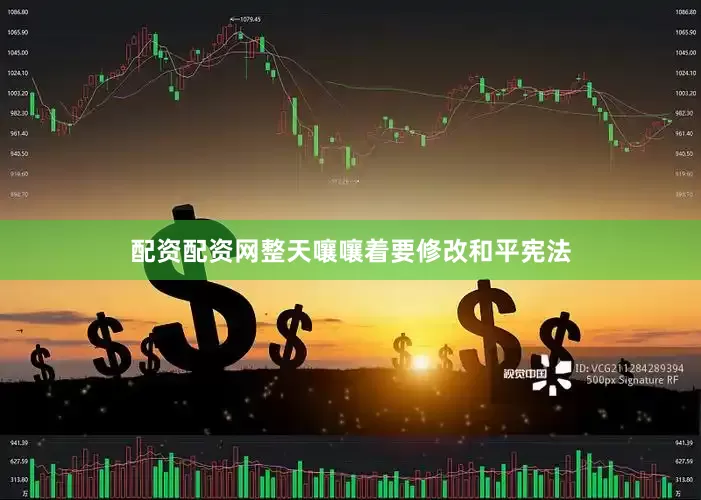 配资配资网整天嚷嚷着要修改和平宪法